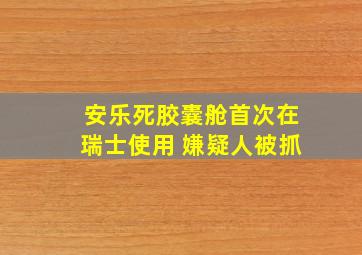 安乐死胶囊舱首次在瑞士使用 嫌疑人被抓